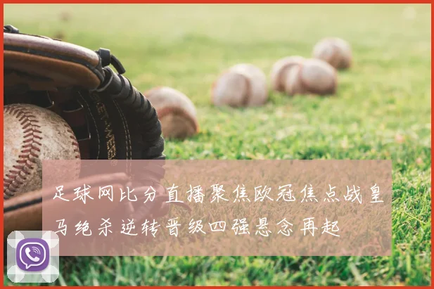 足球网比分直播聚焦欧冠焦点战皇马绝杀逆转晋级四强悬念再起