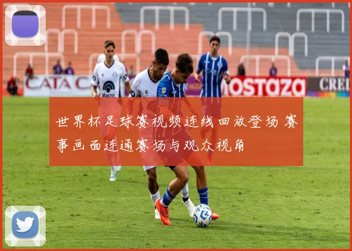 世界杯足球赛视频连线回放登场 赛事画面连通赛场与观众视角