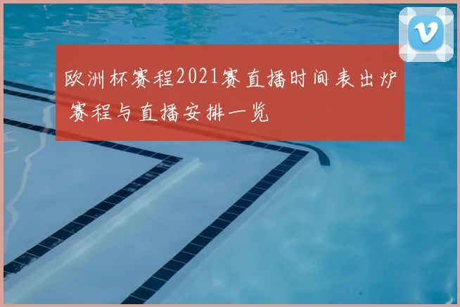 欧洲杯赛程2021赛直播时间表出炉 赛程与直播安排一览