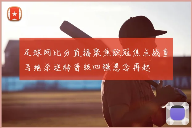 足球网比分直播聚焦欧冠焦点战皇马绝杀逆转晋级四强悬念再起