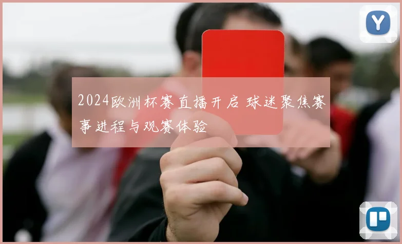 2024欧洲杯赛直播开启 球迷聚焦赛事进程与观赛体验