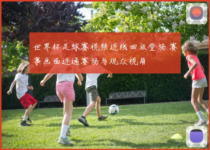 世界杯足球赛视频连线回放登场 赛事画面连通赛场与观众视角