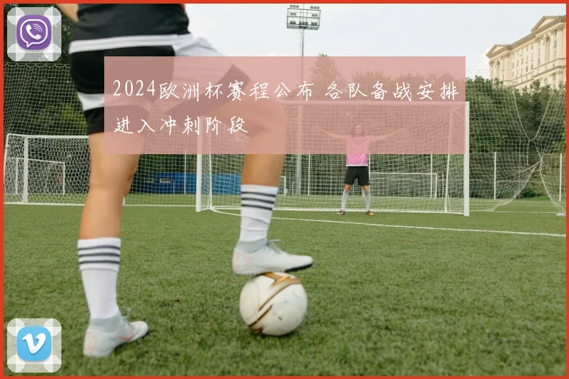 2024欧洲杯赛程公布 各队备战安排进入冲刺阶段
