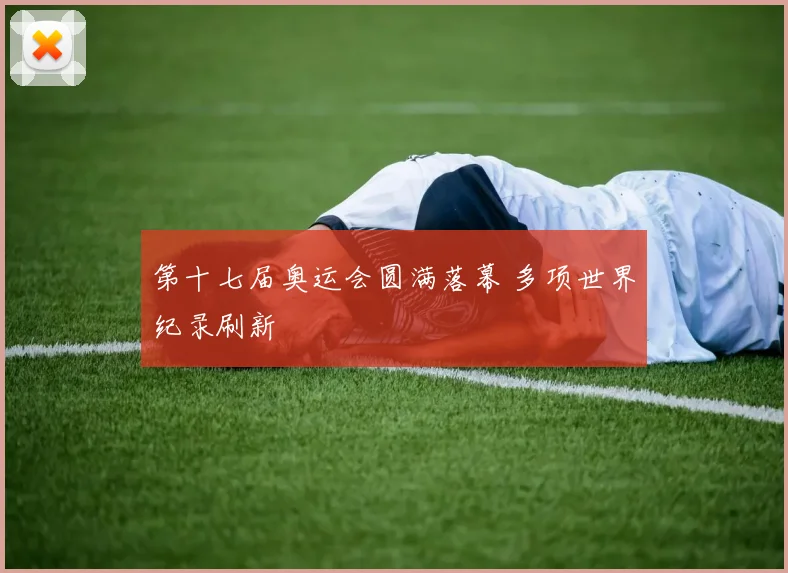 第十七届奥运会圆满落幕 多项世界纪录刷新