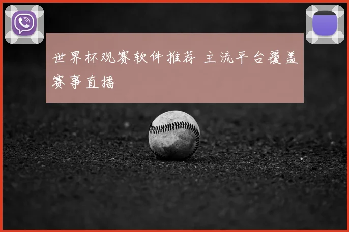 世界杯观赛软件推荐 主流平台覆盖赛事直播