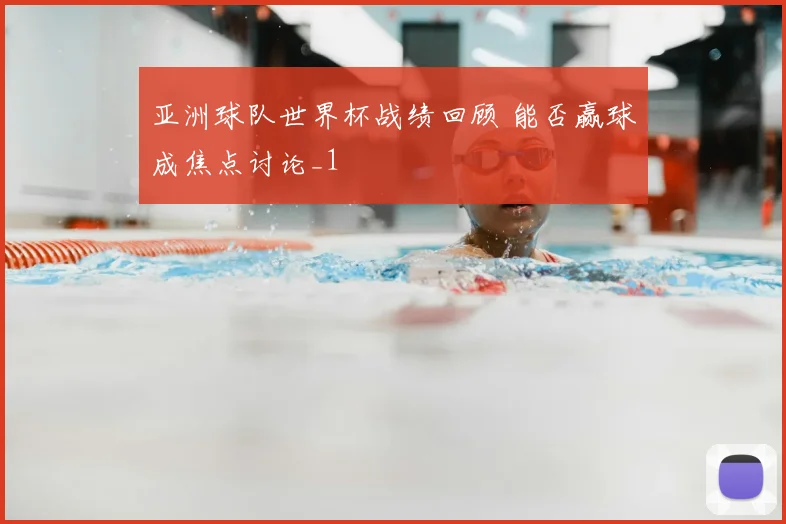 亚洲球队世界杯战绩回顾 能否赢球成焦点讨论_1