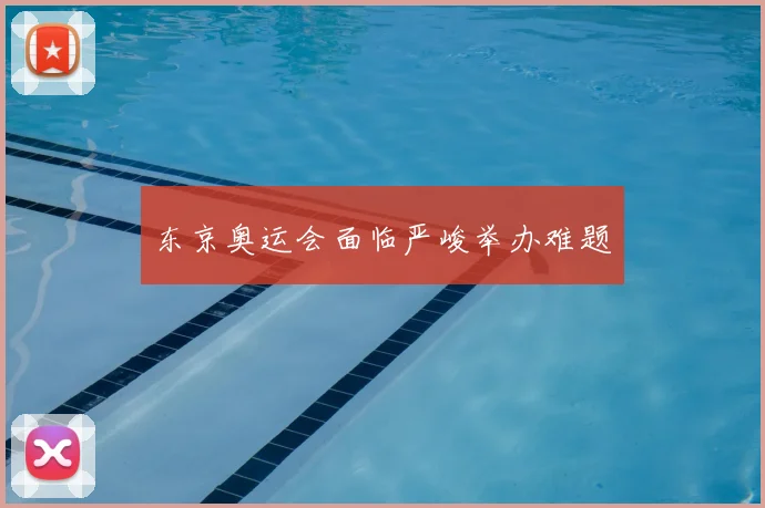东京奥运会面临严峻举办难题