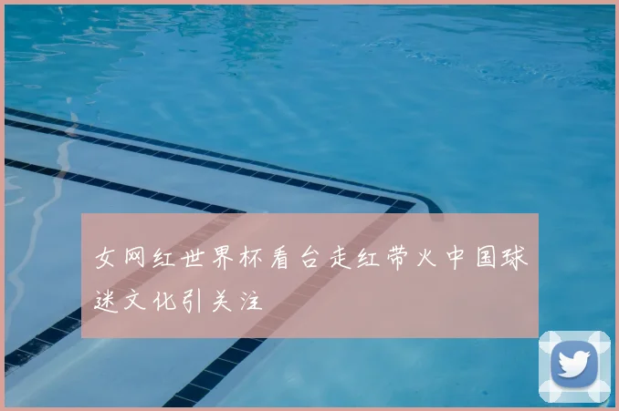 女网红世界杯看台走红带火中国球迷文化引关注