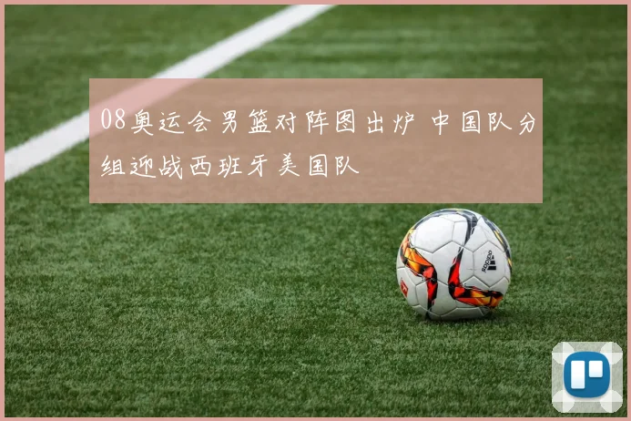 08奥运会男篮对阵图出炉 中国队分组迎战西班牙美国队