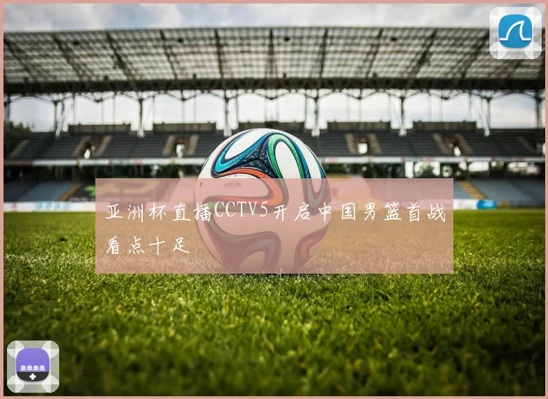 亚洲杯直播CCTV5开启中国男篮首战看点十足