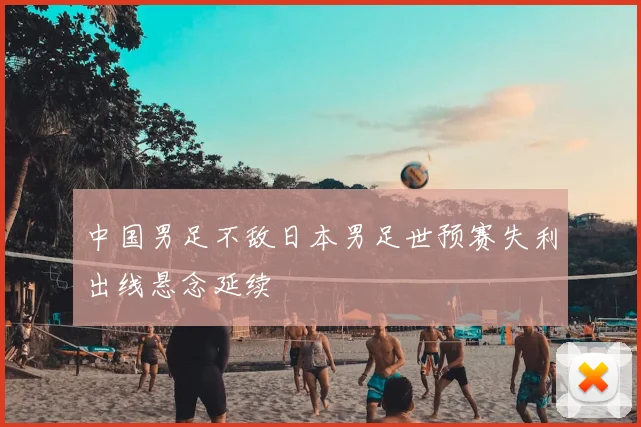 中国男足不敌日本男足世预赛失利出线悬念延续