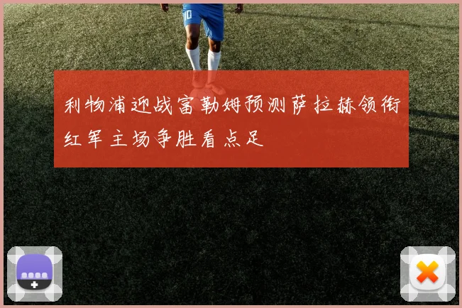 利物浦迎战富勒姆预测萨拉赫领衔红军主场争胜看点足