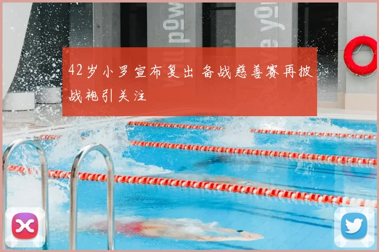 42岁小罗宣布复出 备战慈善赛再披战袍引关注