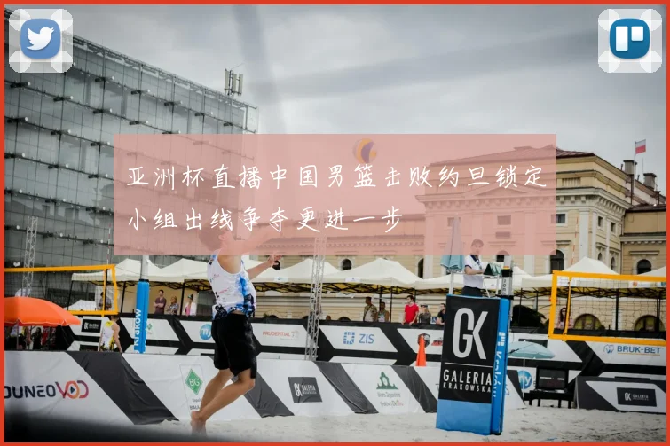 亚洲杯直播中国男篮击败约旦锁定小组出线争夺更进一步