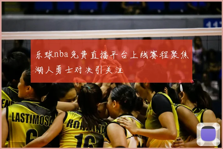 乐球nba免费直播平台上线赛程聚焦湖人勇士对决引关注