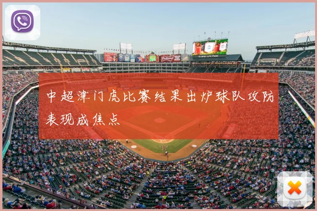中超津门虎比赛结果出炉球队攻防表现成焦点