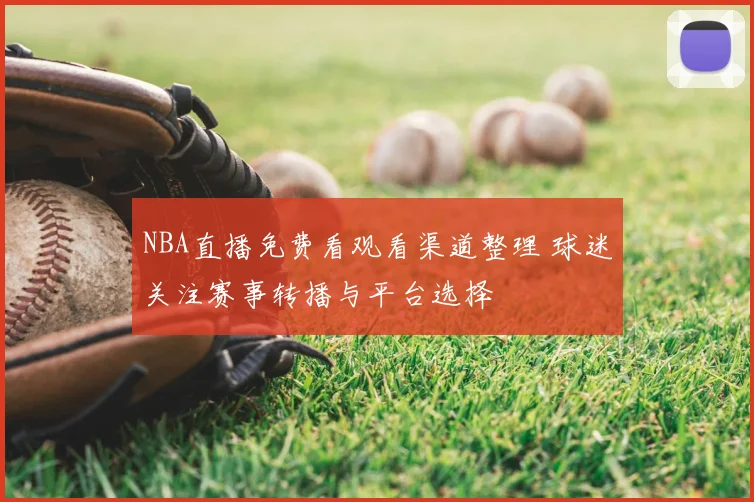NBA直播免费看观看渠道整理 球迷关注赛事转播与平台选择