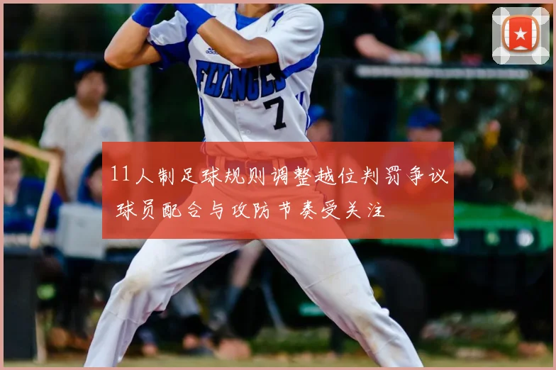 11人制足球规则调整越位判罚争议 球员配合与攻防节奏受关注