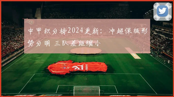 中甲积分榜2024更新：冲超保级形势分明 三队差距缩小