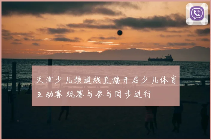 天津少儿频道线直播开启少儿体育互动赛 观赛与参与同步进行