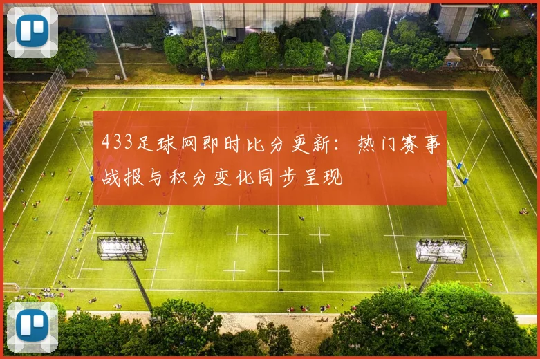 433足球网即时比分更新：热门赛事战报与积分变化同步呈现