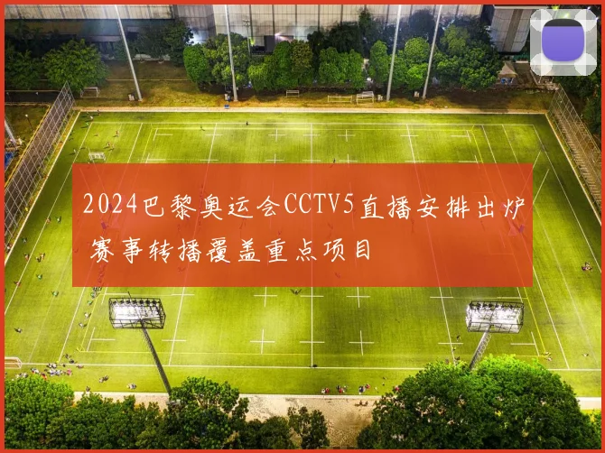 2024巴黎奥运会CCTV5直播安排出炉 赛事转播覆盖重点项目
