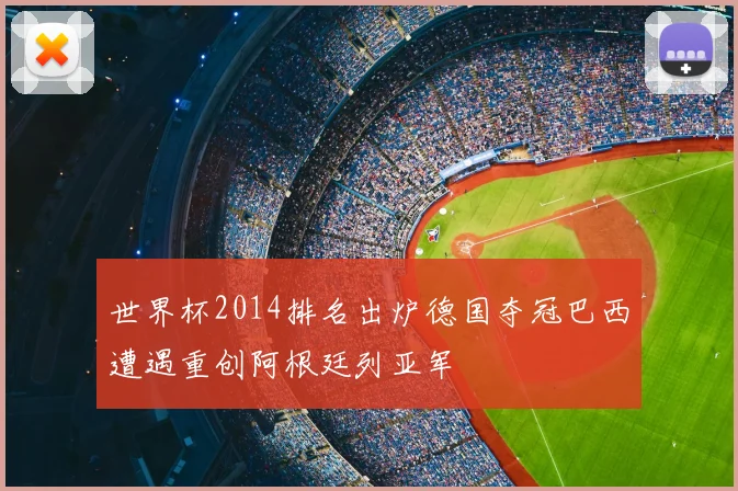 世界杯2014排名出炉德国夺冠巴西遭遇重创阿根廷列亚军