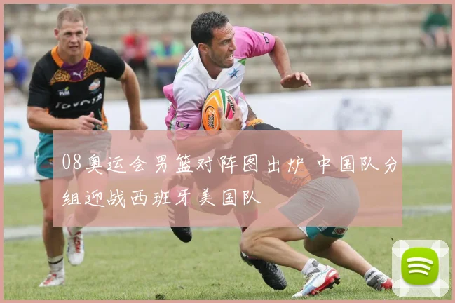 08奥运会男篮对阵图出炉 中国队分组迎战西班牙美国队