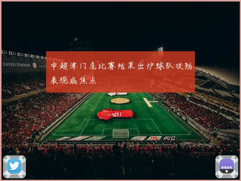 中超津门虎比赛结果出炉球队攻防表现成焦点