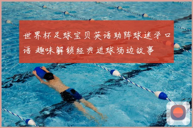 世界杯足球宝贝英语助阵球迷学口语 趣味解锁经典进球场边故事