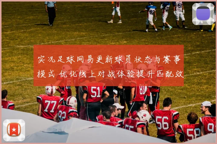 实况足球网易更新球员状态与赛事模式 优化线上对战体验提升匹配效率
