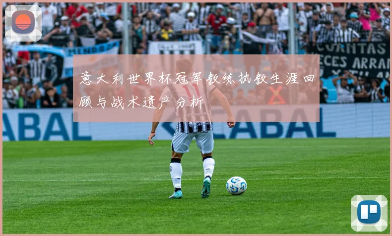 意大利世界杯冠军教练执教生涯回顾与战术遗产分析