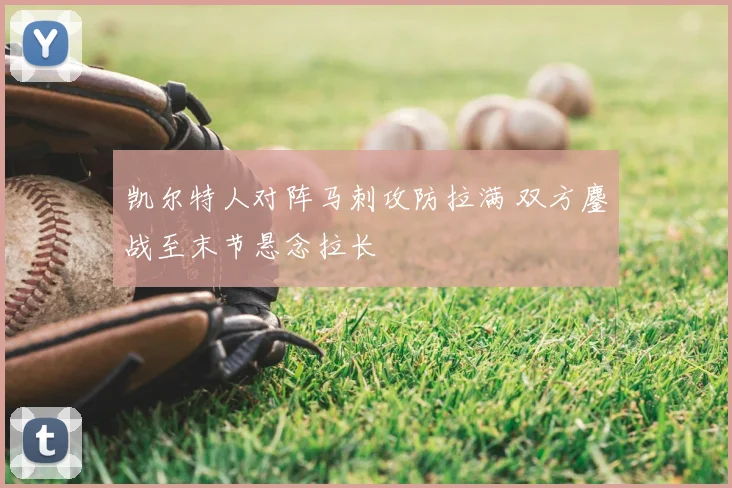 凯尔特人对阵马刺攻防拉满 双方鏖战至末节悬念拉长
