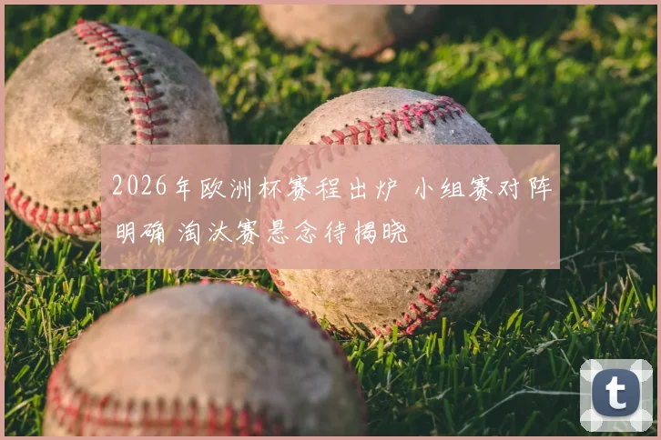 2026年欧洲杯赛程出炉 小组赛对阵明确 淘汰赛悬念待揭晓