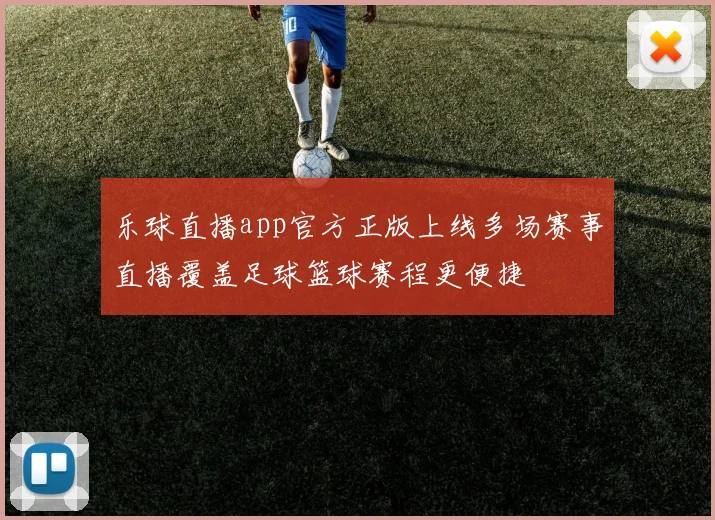 乐球直播app官方正版上线多场赛事直播覆盖足球篮球赛程更便捷