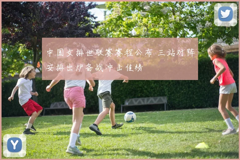 中国女排世联赛赛程公布 三站对阵安排出炉备战冲击佳绩
