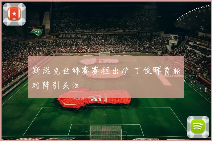 斯诺克世锦赛赛程出炉 丁俊晖首轮对阵引关注