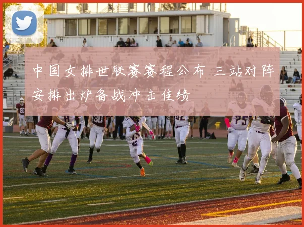 中国女排世联赛赛程公布 三站对阵安排出炉备战冲击佳绩