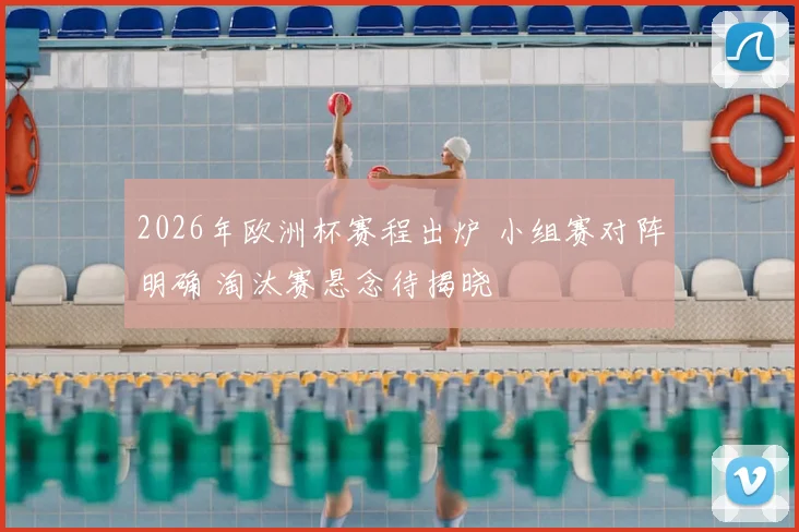 2026年欧洲杯赛程出炉 小组赛对阵明确 淘汰赛悬念待揭晓